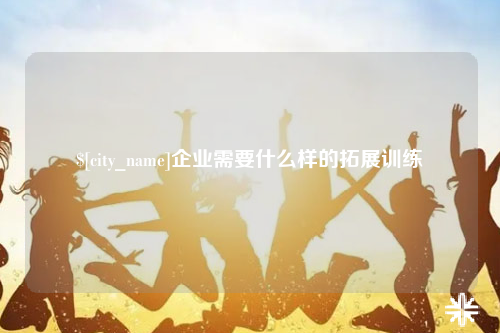 眉山企业需要什么样的拓展训练