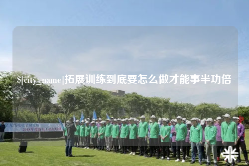 眉山拓展训练到底要怎么做才能事半功倍