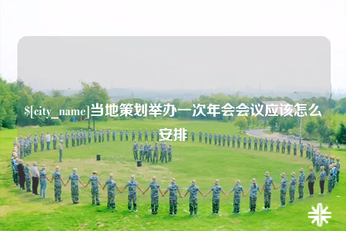 眉山当地策划举办一次年会会议应该怎么安排